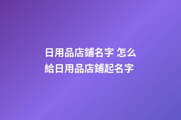 日用品店鋪名字 怎么給日用品店鋪起名字-第1張-店鋪起名-玄機派